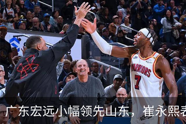 广东宏远小幅领先山东，崔永熙表现亮眼