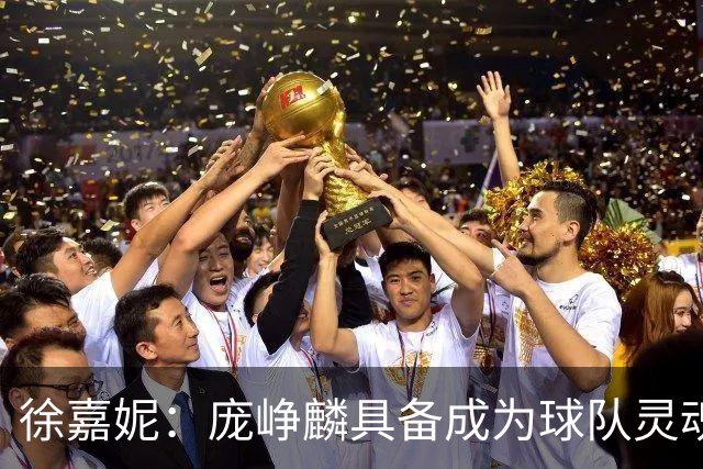 徐嘉妮：庞峥麟具备成为球队灵魂与领袖的潜力